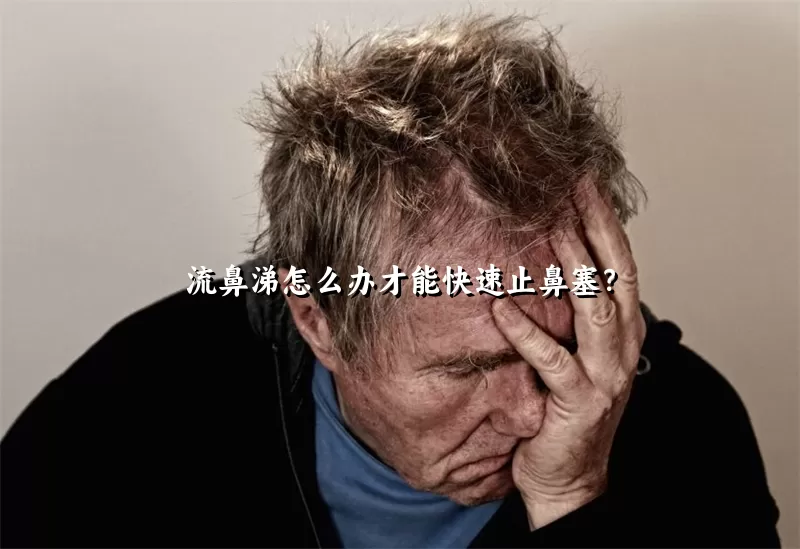 流鼻涕怎么办才能快速止鼻塞？