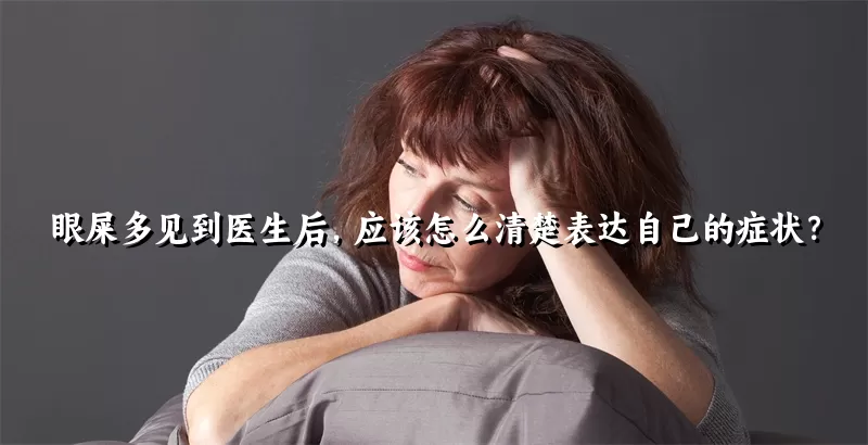 眼屎多见到医生后，应该怎么清楚表达自己的症状？