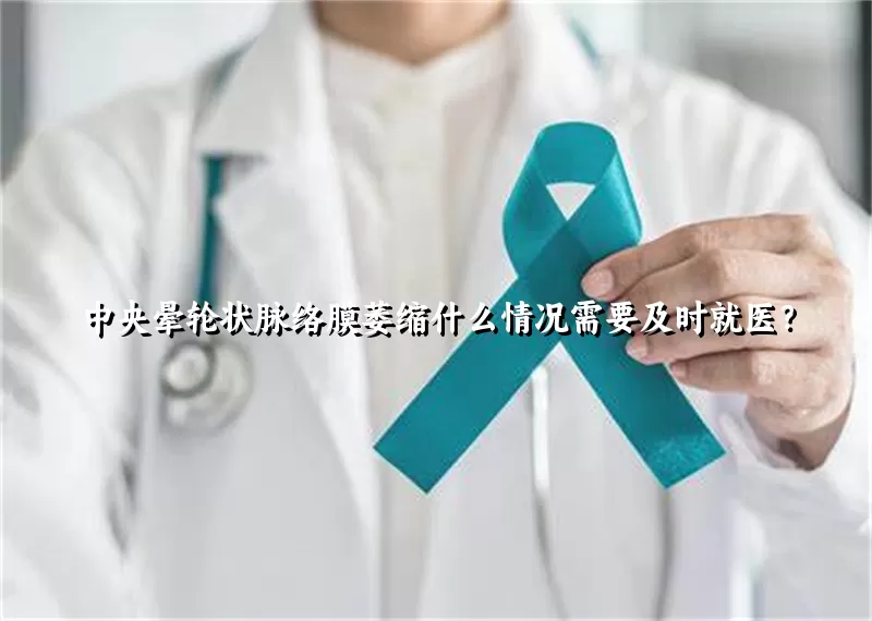 中央晕轮状脉络膜萎缩什么情况需要及时就医？