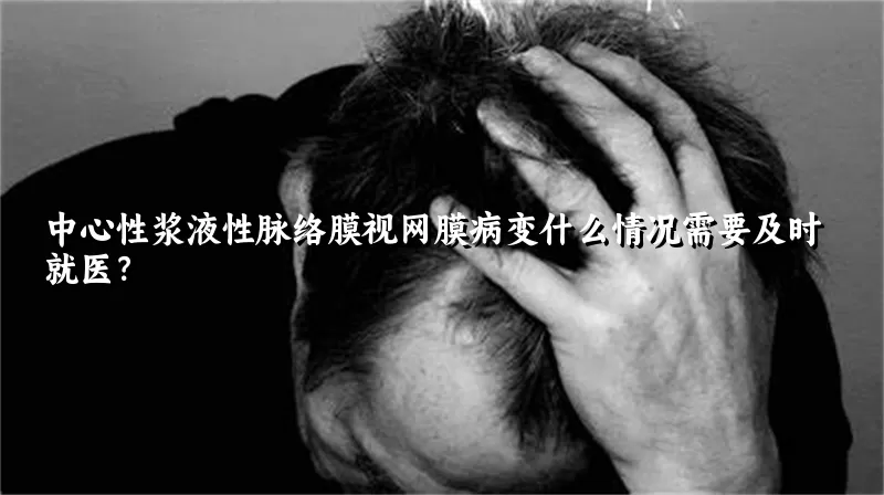 中心性浆液性脉络膜视网膜病变什么情况需要及时就医？