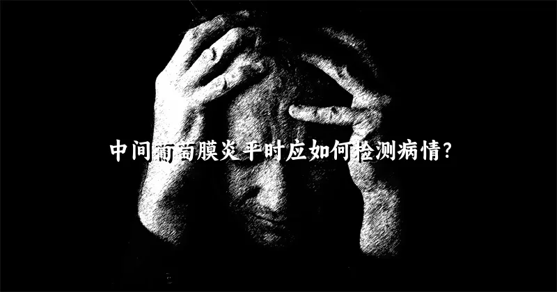 中间葡萄膜炎平时应如何检测病情？