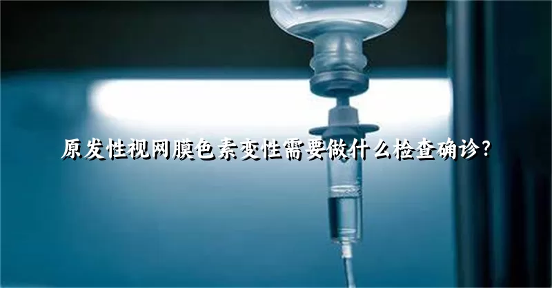 原发性视网膜色素变性需要做什么检查确诊？