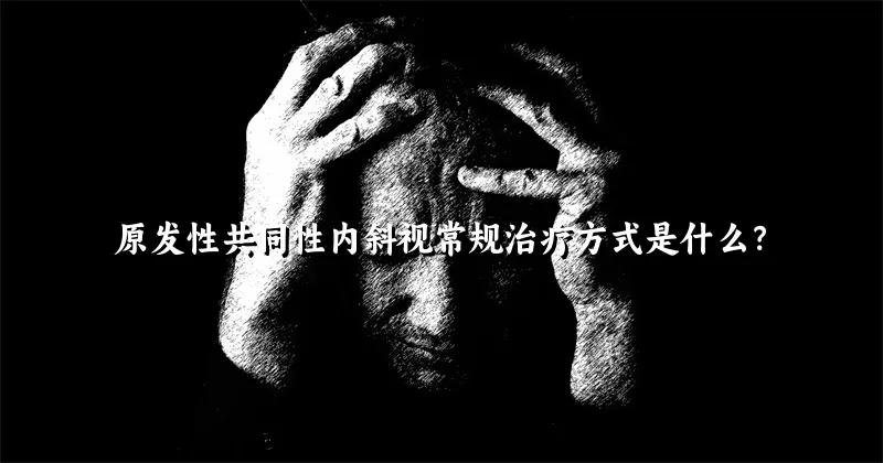 原发性共同性内斜视常规治疗方式是什么？