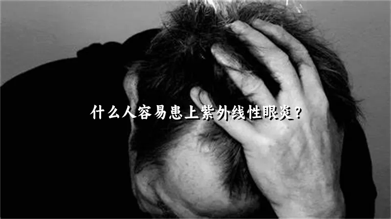 什么人容易患上紫外线性眼炎？