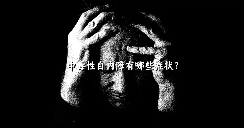 中毒性白内障有哪些症状？