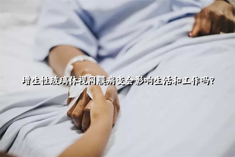 增生性玻璃体视网膜病变会影响生活和工作吗？