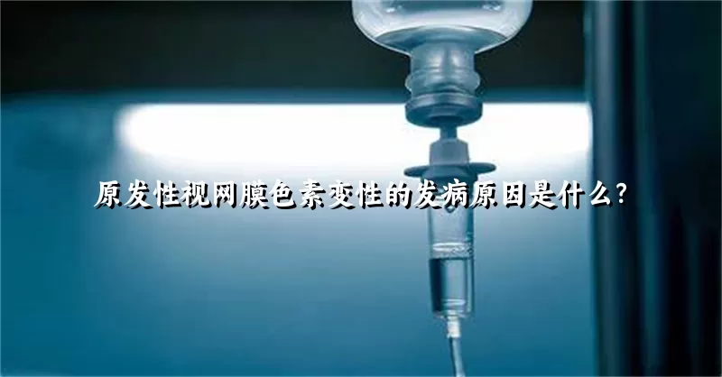 原发性视网膜色素变性的发病原因是什么？