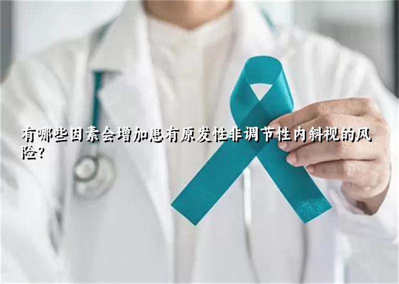 有哪些因素会增加患有原发性非调节性内斜视的风险？