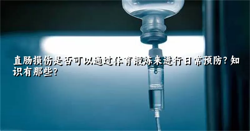 直肠损伤是否可以通过体育锻炼来进行日常预防？知识有那些？