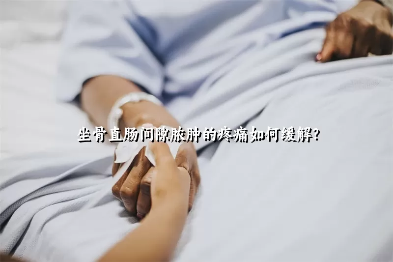 坐骨直肠间隙脓肿的疼痛如何缓解？