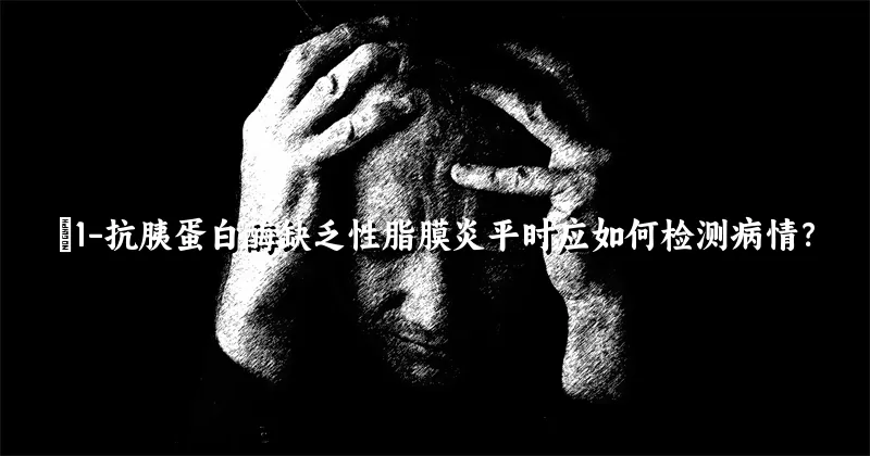 α1-抗胰蛋白酶缺乏性脂膜炎平时应如何检测病情？