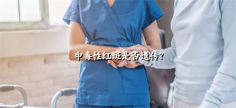 中毒性红斑是否遗传？