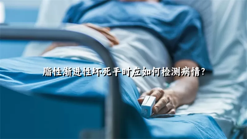 脂性渐进性坏死平时应如何检测病情？