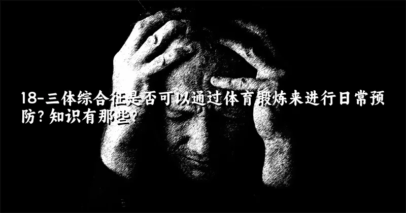 18-三体综合征是否可以通过体育锻炼来进行日常预防？知识有那些？