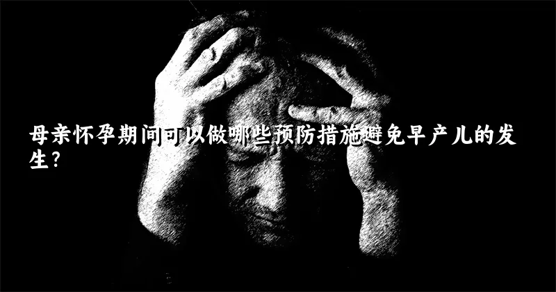 母亲怀孕期间可以做哪些预防措施避免早产儿的发生？