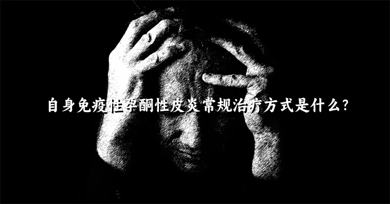 自身免疫性孕酮性皮炎常规治疗方式是什么？