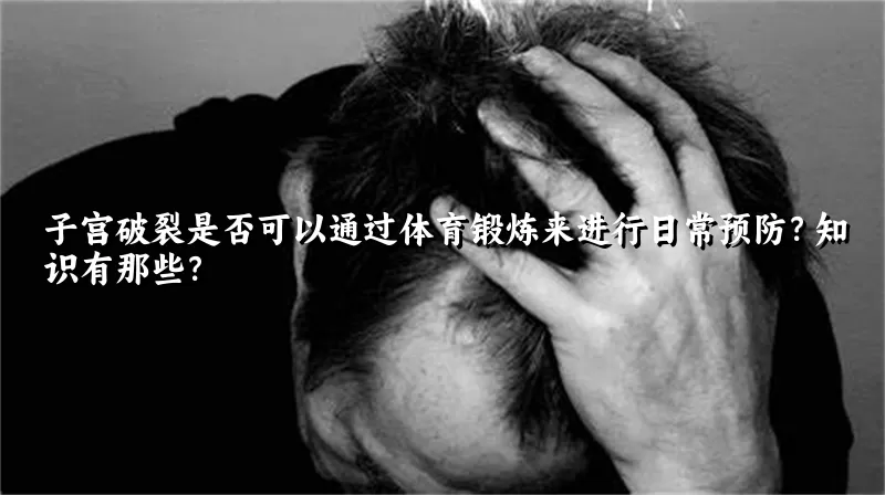 子宫破裂是否可以通过体育锻炼来进行日常预防？知识有那些？