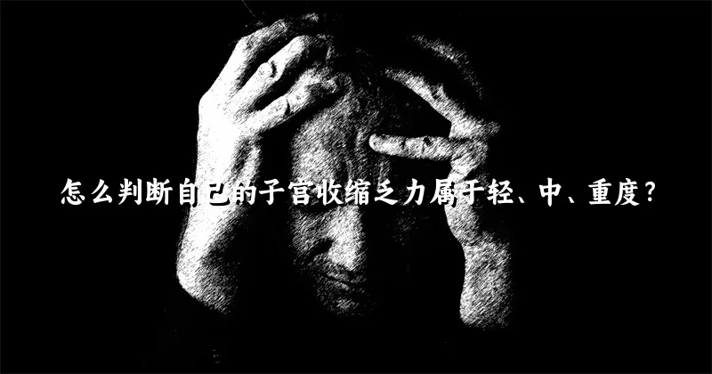 怎么判断自己的子宫收缩乏力属于轻、中、重度？