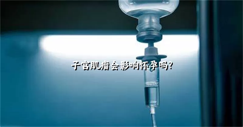 子宫肌瘤会影响怀孕吗?