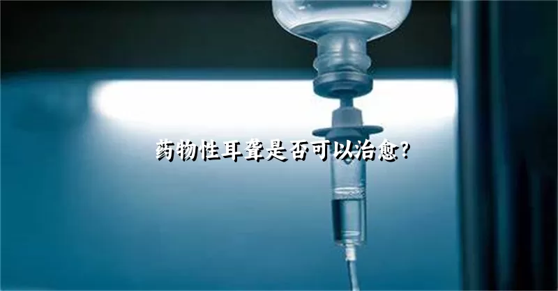 药物性耳聋是否可以治愈？