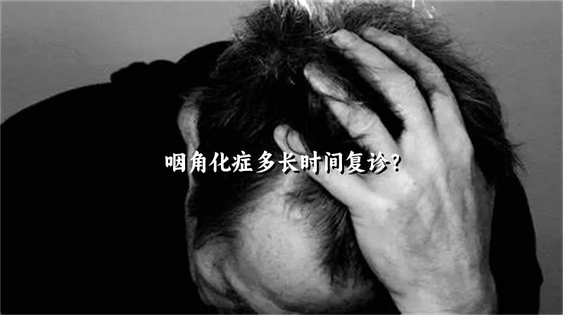 咽角化症多长时间复诊？