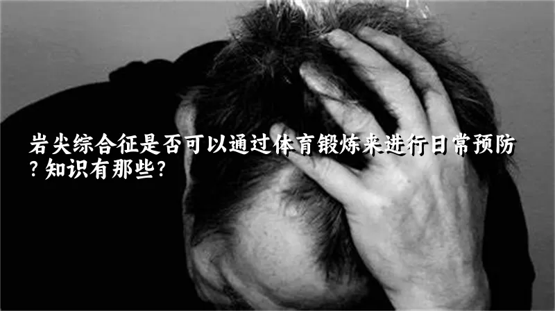 岩尖综合征是否可以通过体育锻炼来进行日常预防？知识有那些？