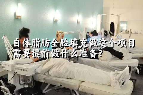 自体脂肪全脸填充做这个项目需要提前做什么准备？