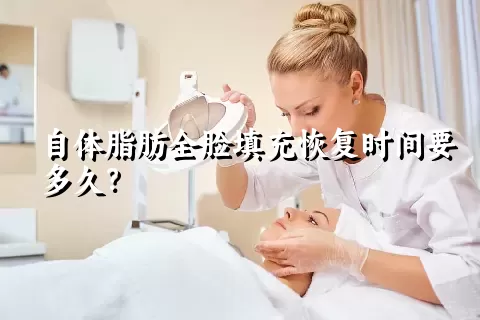 自体脂肪全脸填充恢复时间要多久？