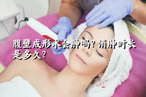 腹壁成形术会肿吗？消肿时长是多久？