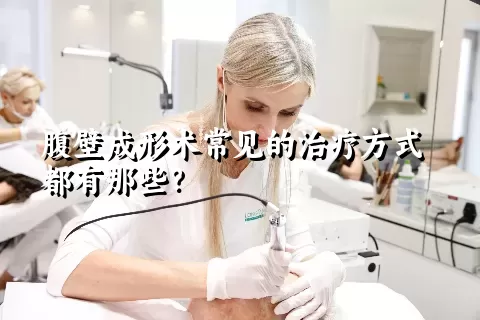 腹壁成形术常见的治疗方式都有那些？