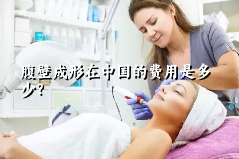 腹壁成形在中国的费用是多少？