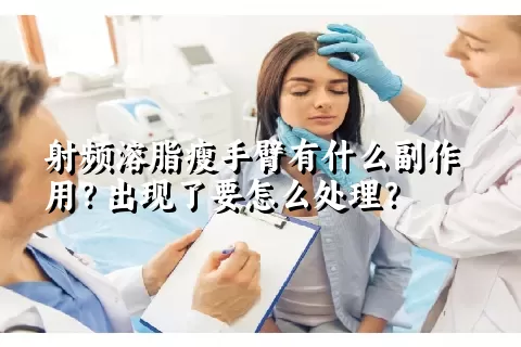 射频溶脂瘦手臂有什么副作用？出现了要怎么处理？