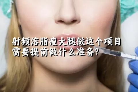 射频溶脂瘦大腿做这个项目需要提前做什么准备？