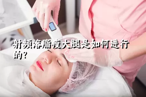 射频溶脂瘦大腿是如何进行的？