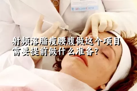 射频溶脂瘦腰腹做这个项目需要提前做什么准备？