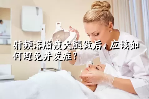 射频溶脂瘦大腿做后，应该如何避免并发症？