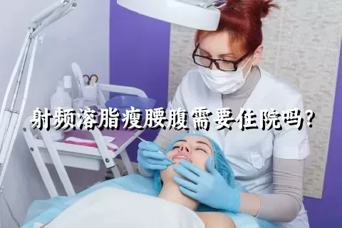 射频溶脂瘦腰腹需要住院吗？