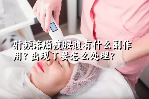 射频溶脂瘦腰腹有什么副作用？出现了要怎么处理？