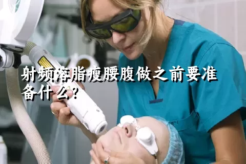 射频溶脂瘦腰腹做之前要准备什么？