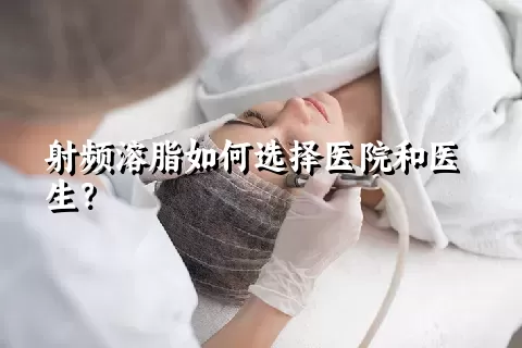 射频溶脂如何选择医院和医生？