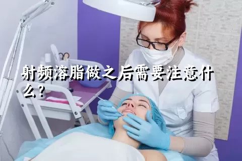 射频溶脂做之后需要注意什么？