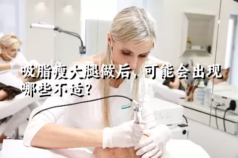 吸脂瘦大腿做后，可能会出现哪些不适？