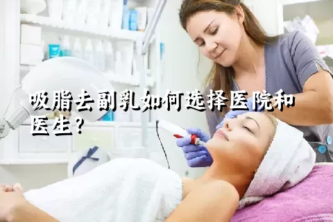 吸脂去副乳如何选择医院和医生？