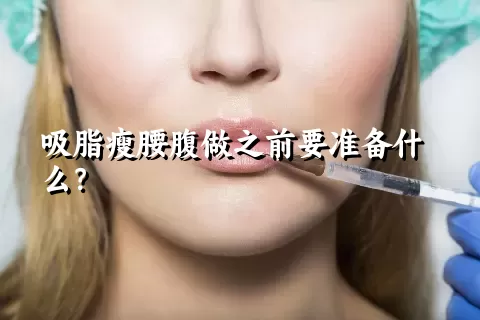 吸脂瘦腰腹做之前要准备什么？