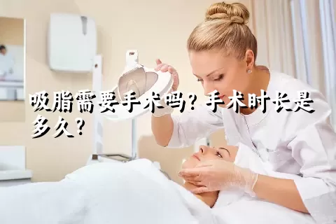 吸脂需要手术吗？手术时长是多久？