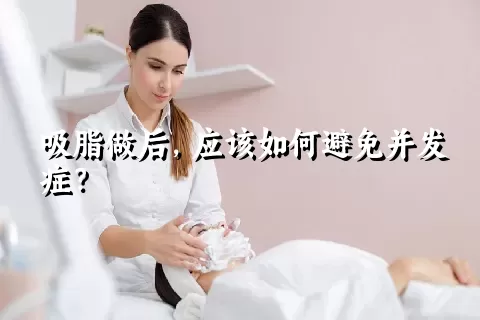 吸脂做后，应该如何避免并发症？