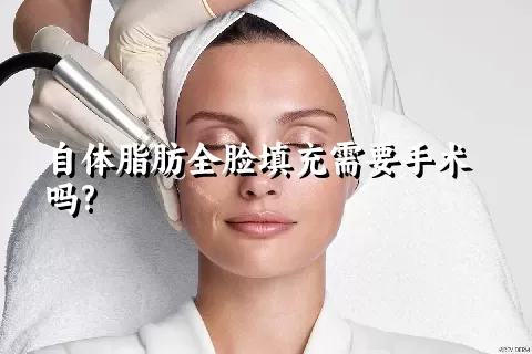 自体脂肪全脸填充需要手术吗?