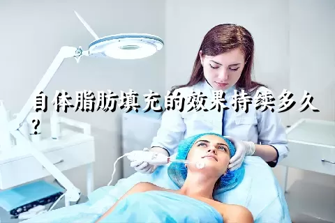 自体脂肪填充的效果持续多久？