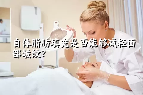 自体脂肪填充是否能够减轻面部皱纹？