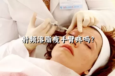 射频溶脂瘦手臂疼吗？